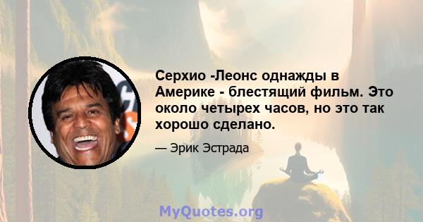 Серхио -Леонс однажды в Америке - блестящий фильм. Это около четырех часов, но это так хорошо сделано.