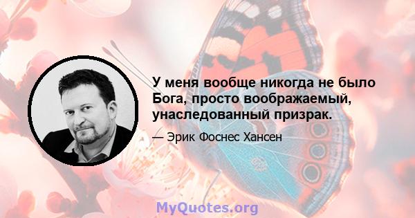 У меня вообще никогда не было Бога, просто воображаемый, унаследованный призрак.