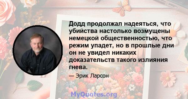 Додд продолжал надеяться, что убийства настолько возмущены немецкой общественностью, что режим упадет, но в прошлые дни он не увидел никаких доказательств такого излияния гнева.