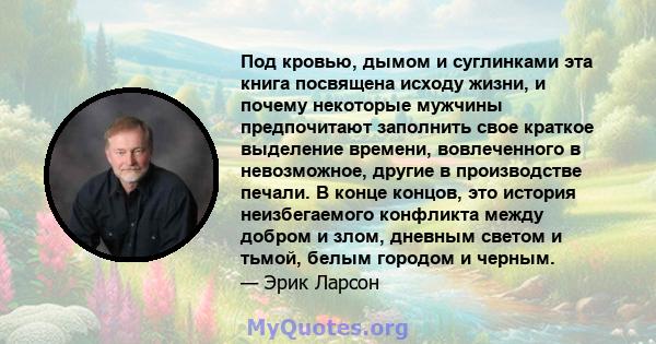 Под кровью, дымом и суглинками эта книга посвящена исходу жизни, и почему некоторые мужчины предпочитают заполнить свое краткое выделение времени, вовлеченного в невозможное, другие в производстве печали. В конце