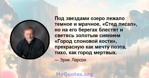 Под звездами озеро лежало темное и мрачное, «Стед писал», но на его берегах блестят и светясь золотым сиянием «Город слоновой кости», прекрасную как мечту поэта, тихо, как город мертвых.