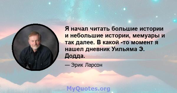 Я начал читать большие истории и небольшие истории, мемуары и так далее. В какой -то момент я нашел дневник Уильяма Э. Додда.