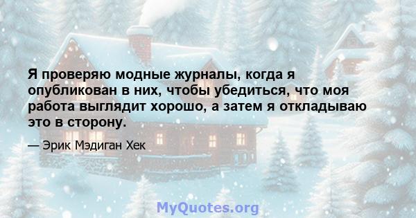 Я проверяю модные журналы, когда я опубликован в них, чтобы убедиться, что моя работа выглядит хорошо, а затем я откладываю это в сторону.