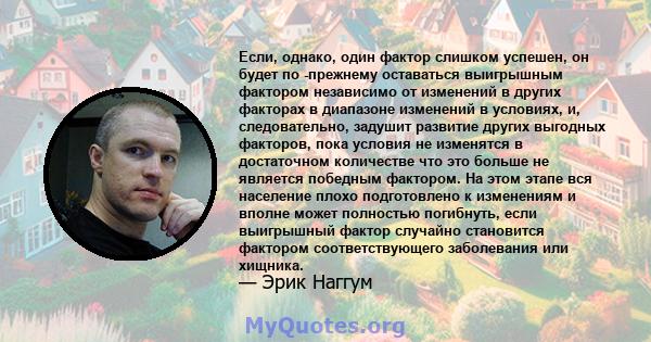 Если, однако, один фактор слишком успешен, он будет по -прежнему оставаться выигрышным фактором независимо от изменений в других факторах в диапазоне изменений в условиях, и, следовательно, задушит развитие других