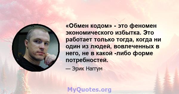 «Обмен кодом» - это феномен экономического избытка. Это работает только тогда, когда ни один из людей, вовлеченных в него, не в какой -либо форме потребностей.