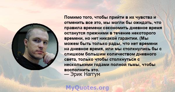 Помимо того, чтобы прийти в их чувства и отменить все это, мы могли бы ожидать, что правила времени сэкономить дневное время останутся прежними в течение некоторого времени, но нет никакой гарантии. (Мы можем быть