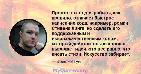 Просто что-то для работы, как правило, означает быстрое написание кода, например, роман Стивена Кинга, но сделать его поддержанным и высококачественным кодом, который действительно хорошо выражает идеи,-это все равно,