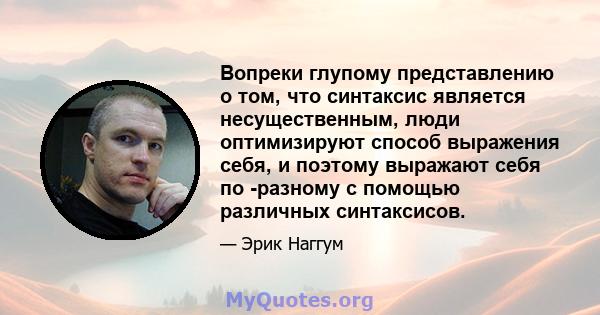 Вопреки глупому представлению о том, что синтаксис является несущественным, люди оптимизируют способ выражения себя, и поэтому выражают себя по -разному с помощью различных синтаксисов.