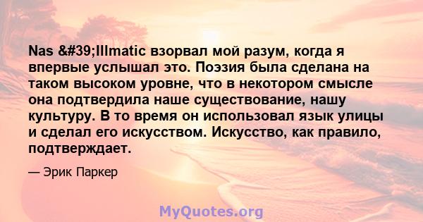 Nas 'Illmatic взорвал мой разум, когда я впервые услышал это. Поэзия была сделана на таком высоком уровне, что в некотором смысле она подтвердила наше существование, нашу культуру. В то время он использовал язык