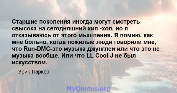 Старшие поколения иногда могут смотреть свысока на сегодняшний хип -хоп, но я отказываюсь от этого мышления. Я помню, как мне больно, когда пожилые люди говорили мне, что Run-DMC-это музыка джунглей или что это не