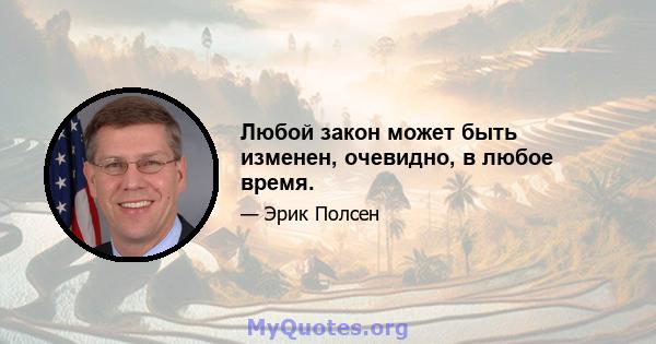 Любой закон может быть изменен, очевидно, в любое время.