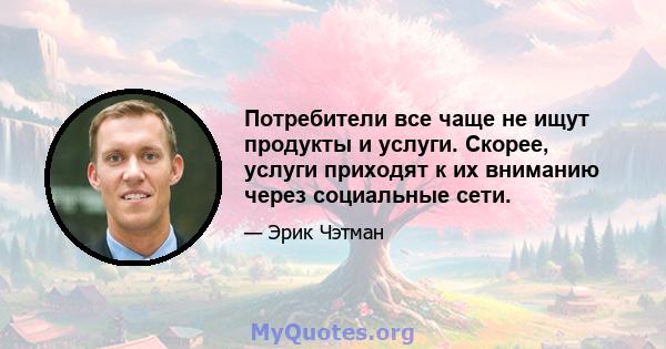 Потребители все чаще не ищут продукты и услуги. Скорее, услуги приходят к их вниманию через социальные сети.