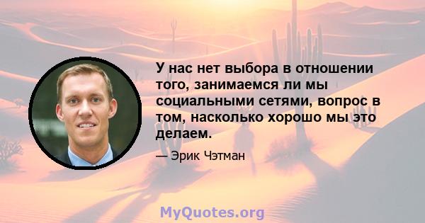 У нас нет выбора в отношении того, занимаемся ли мы социальными сетями, вопрос в том, насколько хорошо мы это делаем.