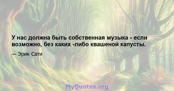 У нас должна быть собственная музыка - если возможно, без каких -либо квашеной капусты.