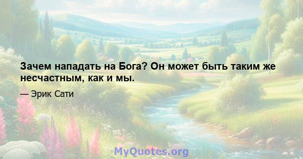 Зачем нападать на Бога? Он может быть таким же несчастным, как и мы.