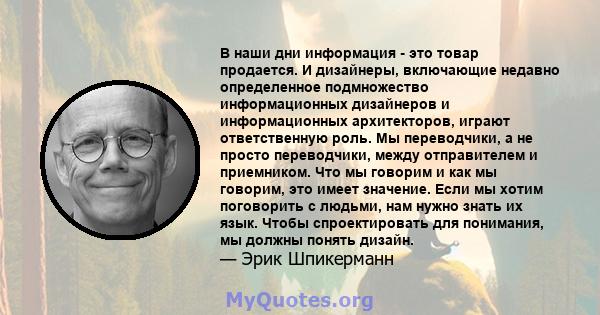 В наши дни информация - это товар продается. И дизайнеры, включающие недавно определенное подмножество информационных дизайнеров и информационных архитекторов, играют ответственную роль. Мы переводчики, а не просто