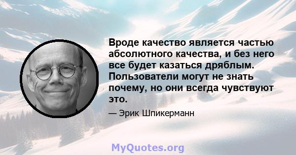 Вроде качество является частью абсолютного качества, и без него все будет казаться дряблым. Пользователи могут не знать почему, но они всегда чувствуют это.