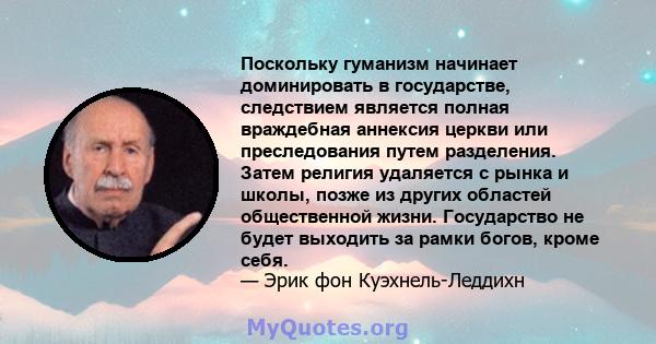 Поскольку гуманизм начинает доминировать в государстве, следствием является полная враждебная аннексия церкви или преследования путем разделения. Затем религия удаляется с рынка и школы, позже из других областей