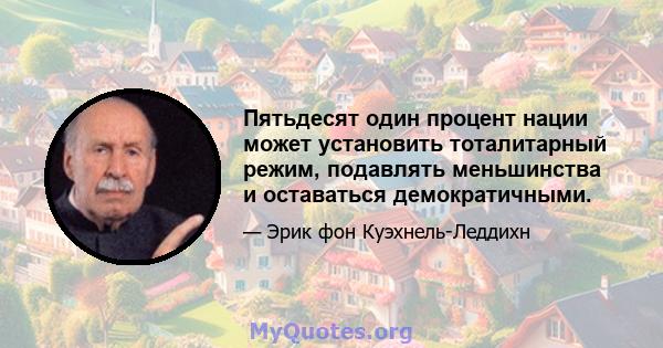 Пятьдесят один процент нации может установить тоталитарный режим, подавлять меньшинства и оставаться демократичными.