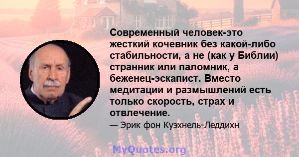 Современный человек-это жесткий кочевник без какой-либо стабильности, а не (как у Библии) странник или паломник, а беженец-эскапист. Вместо медитации и размышлений есть только скорость, страх и отвлечение.