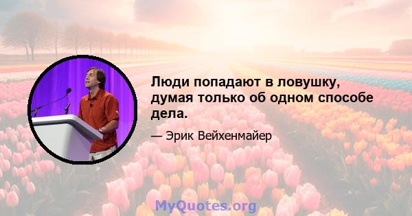 Люди попадают в ловушку, думая только об одном способе дела.