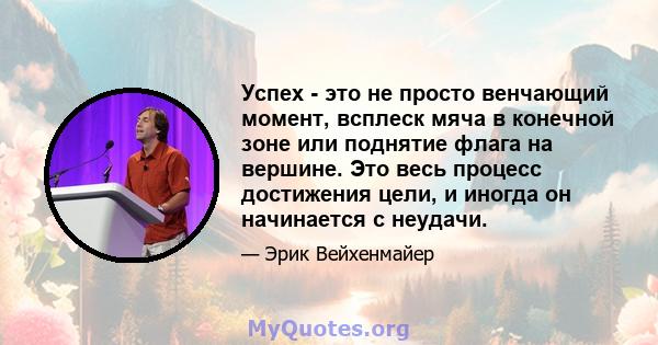 Успех - это не просто венчающий момент, всплеск мяча в конечной зоне или поднятие флага на вершине. Это весь процесс достижения цели, и иногда он начинается с неудачи.