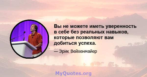 Вы не можете иметь уверенность в себе без реальных навыков, которые позволяют вам добиться успеха.