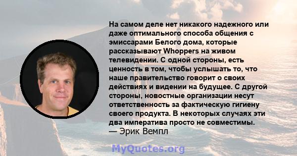 На самом деле нет никакого надежного или даже оптимального способа общения с эмиссарами Белого дома, которые рассказывают Whoppers на живом телевидении. С одной стороны, есть ценность в том, чтобы услышать то, что наше