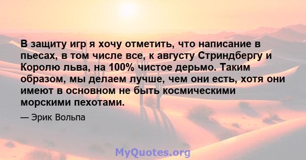 В защиту игр я хочу отметить, что написание в пьесах, в том числе все, к августу Стриндбергу и Королю льва, на 100% чистое дерьмо. Таким образом, мы делаем лучше, чем они есть, хотя они имеют в основном не быть