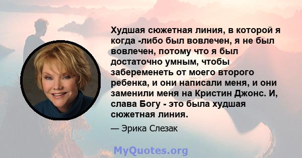 Худшая сюжетная линия, в которой я когда -либо был вовлечен, я не был вовлечен, потому что я был достаточно умным, чтобы забеременеть от моего второго ребенка, и они написали меня, и они заменили меня на Кристин Джонс.