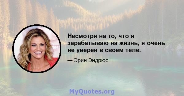 Несмотря на то, что я зарабатываю на жизнь, я очень не уверен в своем теле.