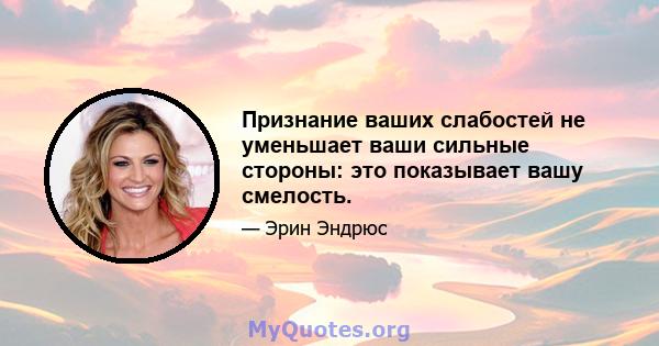 Признание ваших слабостей не уменьшает ваши сильные стороны: это показывает вашу смелость.