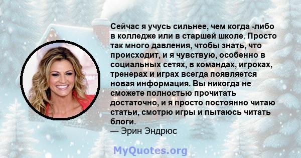 Сейчас я учусь сильнее, чем когда -либо в колледже или в старшей школе. Просто так много давления, чтобы знать, что происходит, и я чувствую, особенно в социальных сетях, в командах, игроках, тренерах и играх всегда