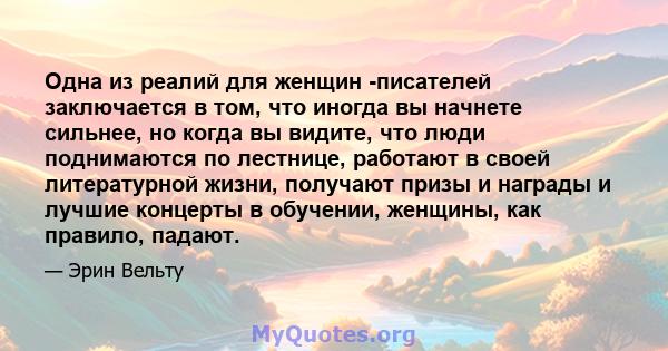 Одна из реалий для женщин -писателей заключается в том, что иногда вы начнете сильнее, но когда вы видите, что люди поднимаются по лестнице, работают в своей литературной жизни, получают призы и награды и лучшие