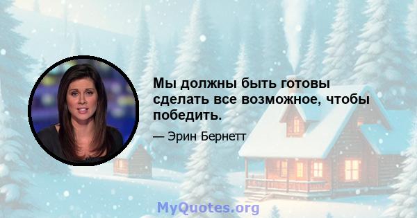 Мы должны быть готовы сделать все возможное, чтобы победить.