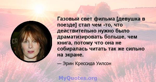 Газовый свет фильма [девушка в поезде] стал чем -то, что действительно нужно было драматизировать больше, чем книга, потому что она не собиралась читать так же сильно на экране.