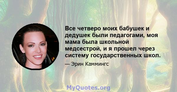 Все четверо моих бабушек и дедушек были педагогами, моя мама была школьной медсестрой, и я прошел через систему государственных школ.