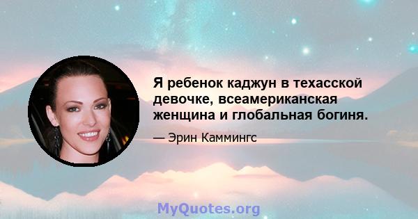 Я ребенок каджун в техасской девочке, всеамериканская женщина и глобальная богиня.