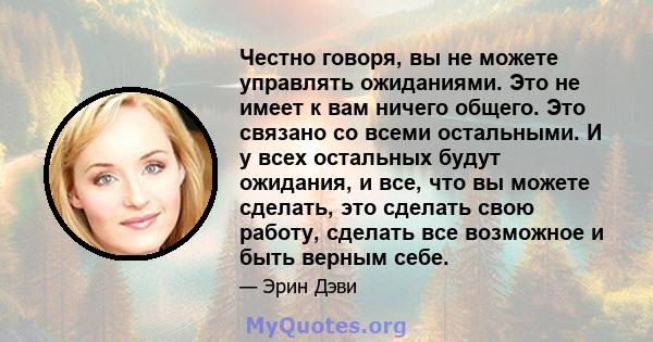 Честно говоря, вы не можете управлять ожиданиями. Это не имеет к вам ничего общего. Это связано со всеми остальными. И у всех остальных будут ожидания, и все, что вы можете сделать, это сделать свою работу, сделать все