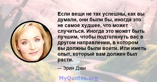 Если вещи не так успешны, как вы думали, они были бы, иногда это не самое худшее, что может случиться. Иногда это может быть лучшим, чтобы подтолкнуть вас в другом направлении, в котором вы должны были войти. Или иметь