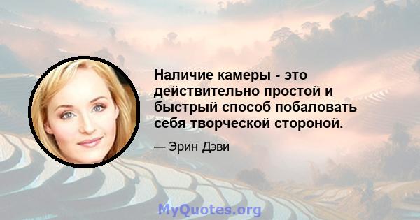 Наличие камеры - это действительно простой и быстрый способ побаловать себя творческой стороной.