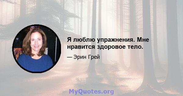 Я люблю упражнения. Мне нравится здоровое тело.