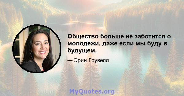 Общество больше не заботится о молодежи, даже если мы буду в будущем.