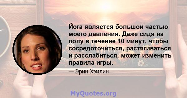 Йога является большой частью моего давления. Даже сидя на полу в течение 10 минут, чтобы сосредоточиться, растягиваться и расслабиться, может изменить правила игры.