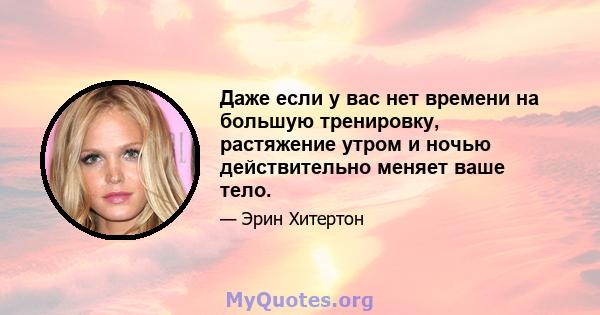 Даже если у вас нет времени на большую тренировку, растяжение утром и ночью действительно меняет ваше тело.