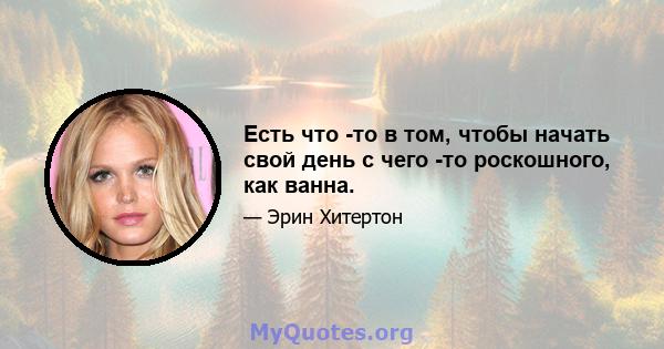 Есть что -то в том, чтобы начать свой день с чего -то роскошного, как ванна.