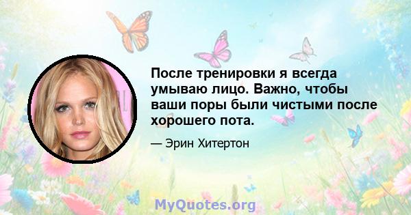 После тренировки я всегда умываю лицо. Важно, чтобы ваши поры были чистыми после хорошего пота.