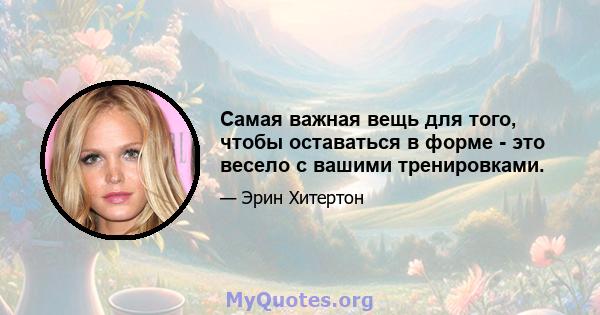 Самая важная вещь для того, чтобы оставаться в форме - это весело с вашими тренировками.