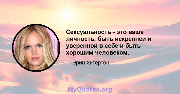 Сексуальность - это ваша личность, быть искренней и уверенной в себе и быть хорошим человеком.