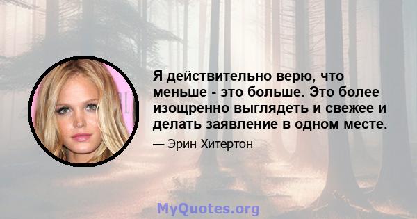 Я действительно верю, что меньше - это больше. Это более изощренно выглядеть и свежее и делать заявление в одном месте.